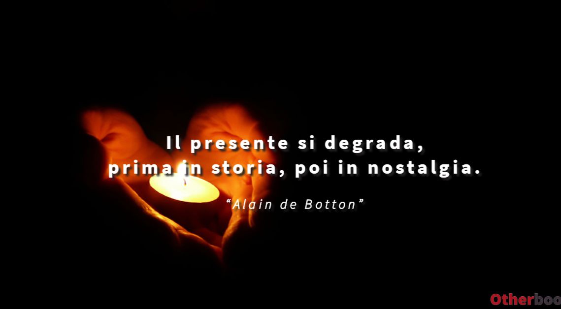 Il presente si degrada, prima in storia, poi in nostalgia - Alain de Botton