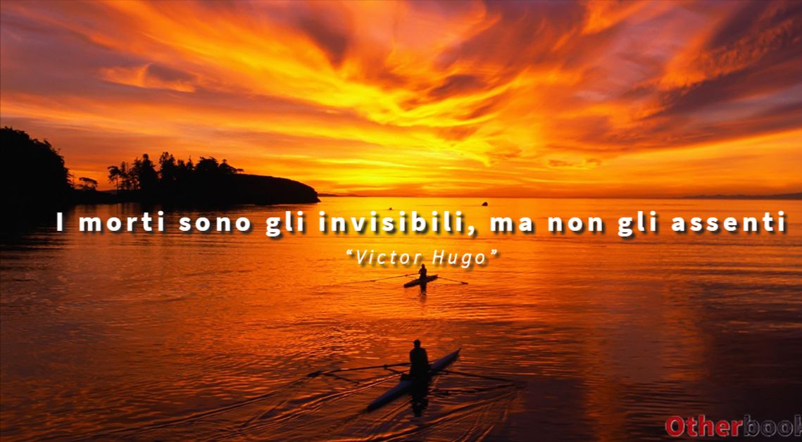 I morti sono gli invisibili, ma non gli assenti - Victor Hugo