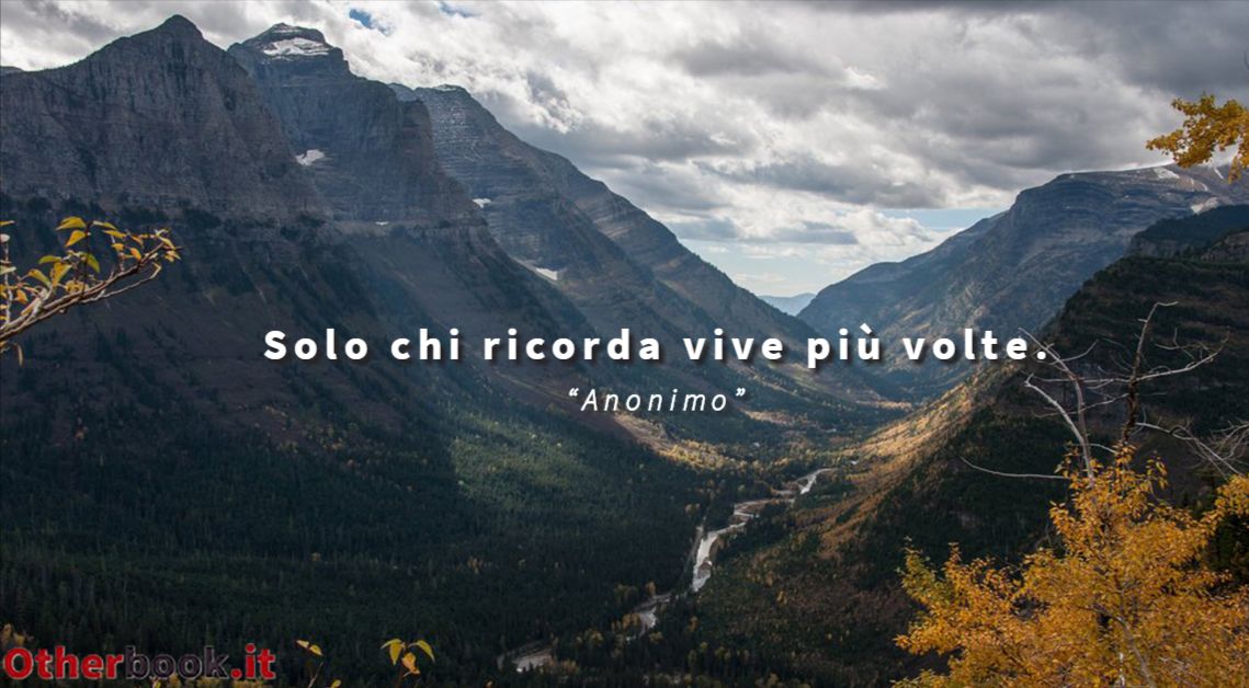 Solo chi ricorda vive più volte. - Anonimo