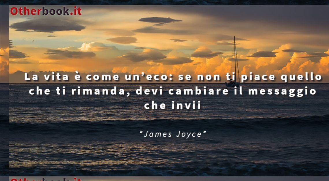 La vita è come un’eco: se non ti piace quello che ti rimanda, devi cambiare il messaggio che invii. - James Joyce
