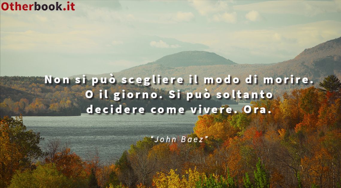 Non si può scegliere il modo di morire. O il giorno. Si può soltanto decidere come vivere. Ora. - John Baez