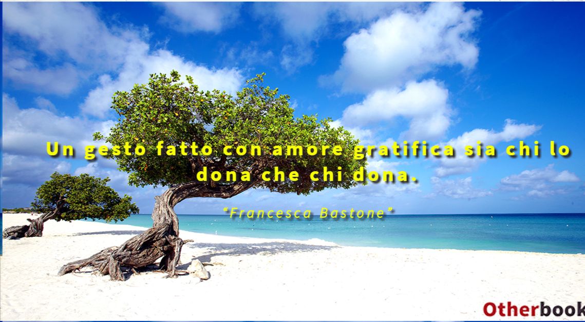 Un gesto fatto con amore gratifica sia chi lo dona che chi dona. - Francesca Bastone