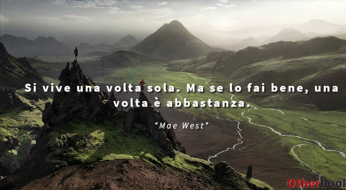 Si vive una volta sola. Ma se lo fai bene, una volta è abbastanza. - Mae West