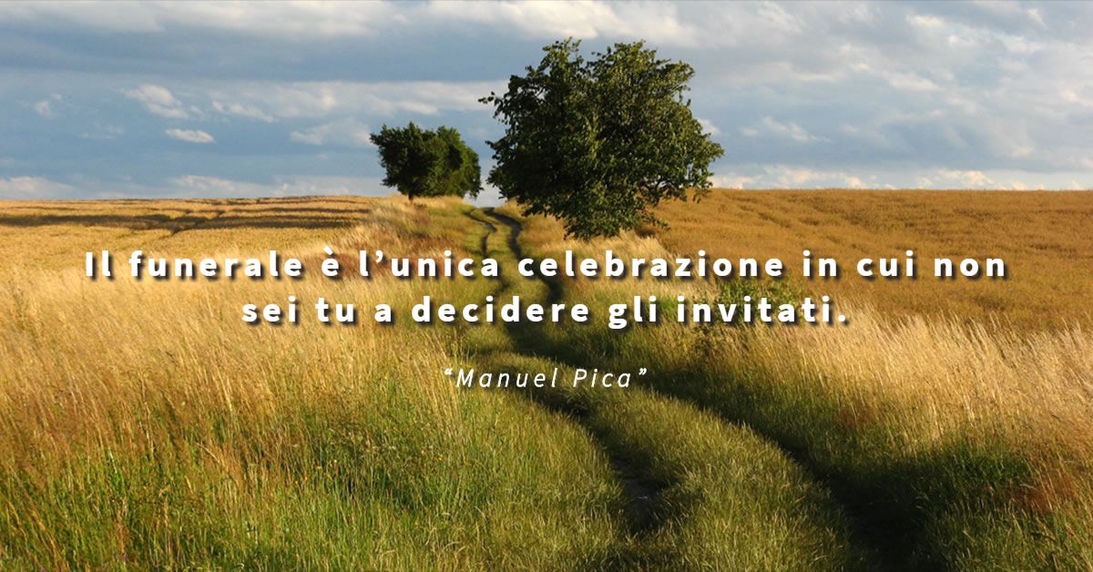 Il funerale è l’unica celebrazione in cui non sei tu a decidere gli invitati. - Manuel Pica