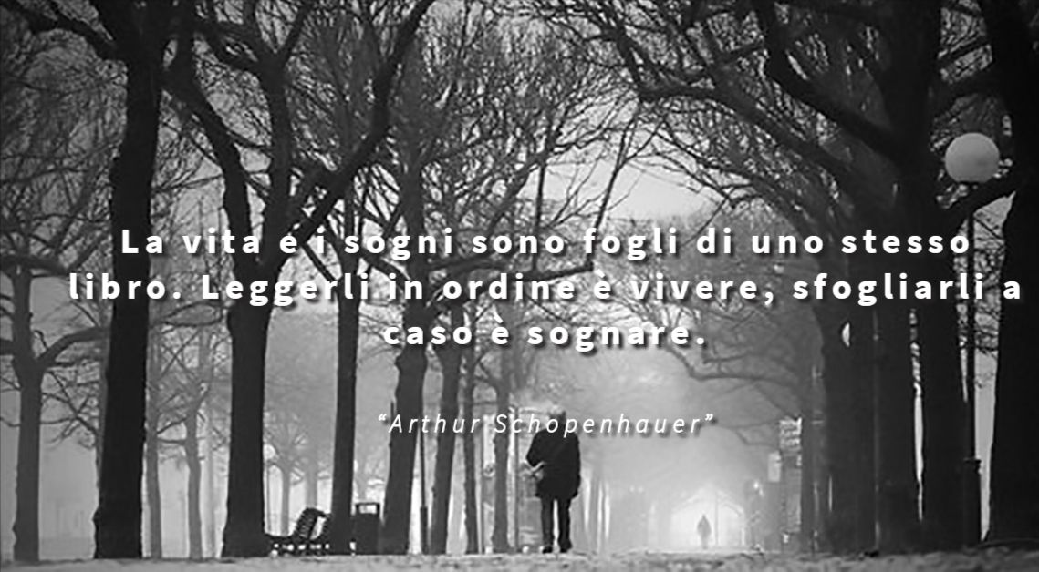 La vita e i sogni sono fogli di uno stesso libro. Leggerli in ordine è vivere, sfogliarli a caso è sognare. - Arthur Schopenhauer