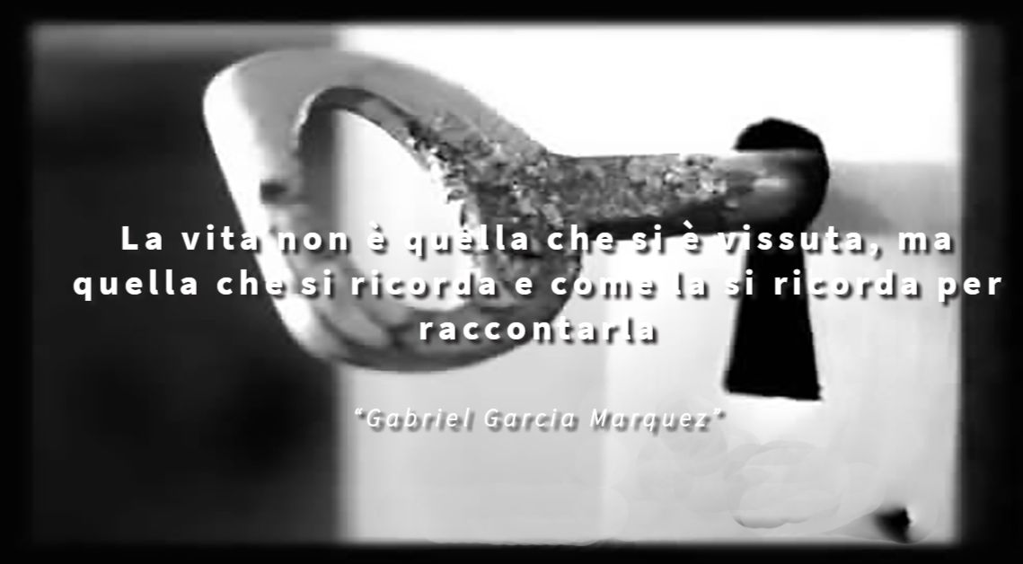 La vita non è quella che si è vissuta, ma quella che si ricorda e come la si ricorda per raccontarla - Gabriel Garcia Marquez