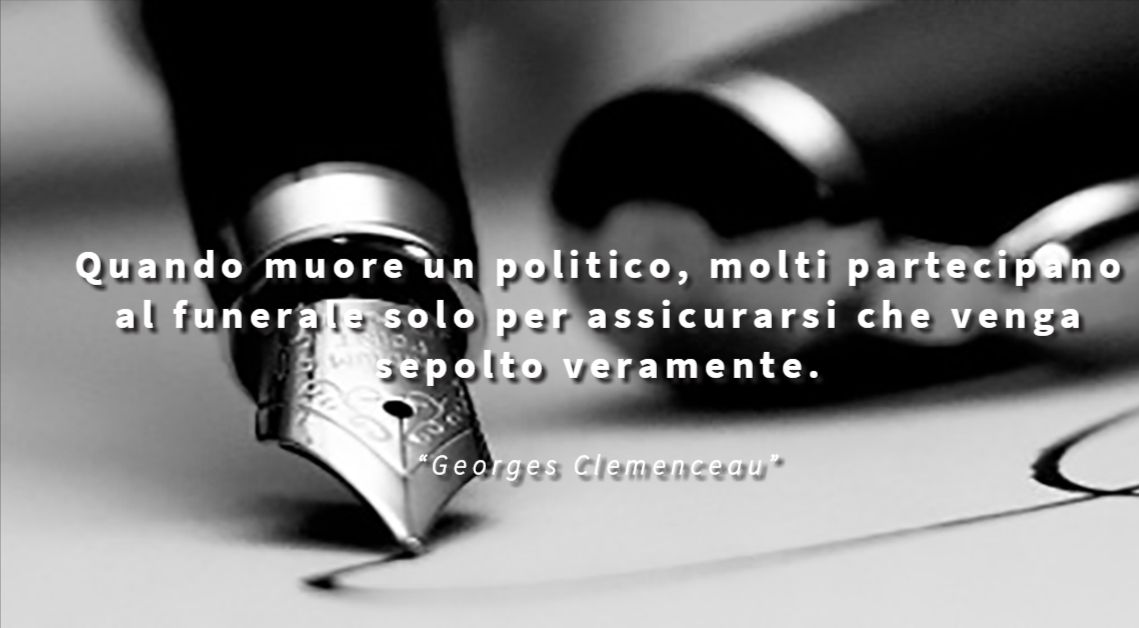 Quando muore un politico, molti partecipano al funerale solo per assicurarsi che venga sepolto veramente - Georges Clemenceau