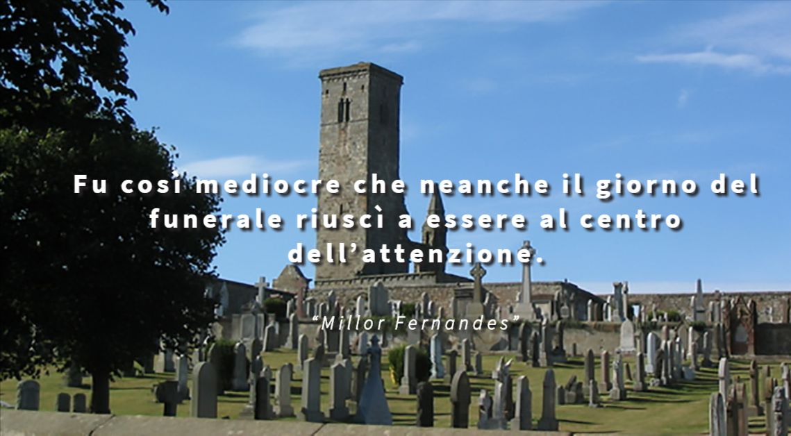 Fu così mediocre che neanche il giorno del funerale riuscì a essere al centro dell’attenzione - Millor Fernandes